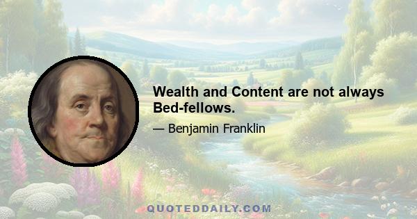 Wealth and Content are not always Bed-fellows.