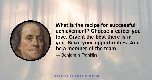 What is the recipe for successful achievement? Choose a career you love. Give it the best there is in you. Seize your opportunities. And be a member of the team.