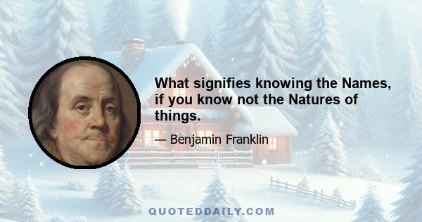 What signifies knowing the Names, if you know not the Natures of things.