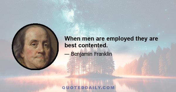 When men are employed they are best contented.