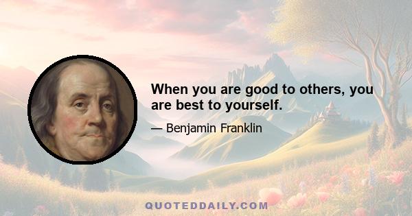 When you are good to others, you are best to yourself.