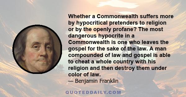 Whether a Commonwealth suffers more by hypocritical pretenders to religion or by the openly profane? The most dangerous hypocrite in a Commonwealth is one who leaves the gospel for the sake of the law. A man compounded