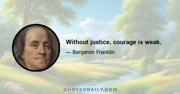 Without justice, courage is weak.