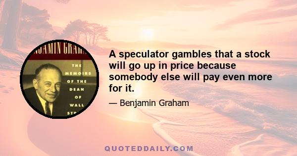 A speculator gambles that a stock will go up in price because somebody else will pay even more for it.