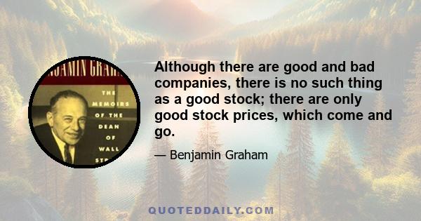 Although there are good and bad companies, there is no such thing as a good stock; there are only good stock prices, which come and go.