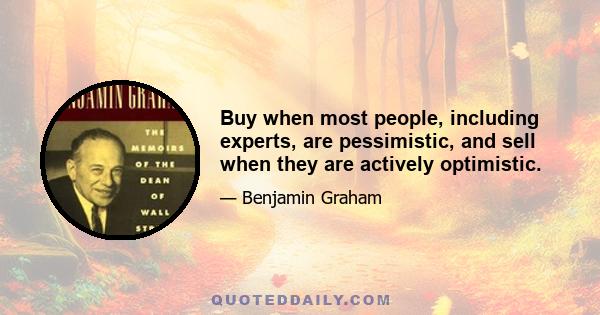 Buy when most people, including experts, are pessimistic, and sell when they are actively optimistic.