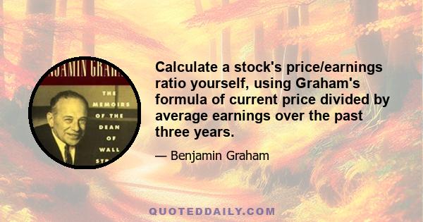 Calculate a stock's price/earnings ratio yourself, using Graham's formula of current price divided by average earnings over the past three years.