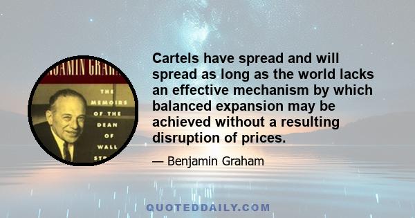 Cartels have spread and will spread as long as the world lacks an effective mechanism by which balanced expansion may be achieved without a resulting disruption of prices.