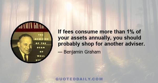 If fees consume more than 1% of your assets annually, you should probably shop for another adviser.