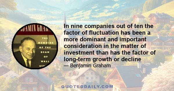 In nine companies out of ten the factor of fluctuation has been a more dominant and important consideration in the matter of investment than has the factor of long-term growth or decline