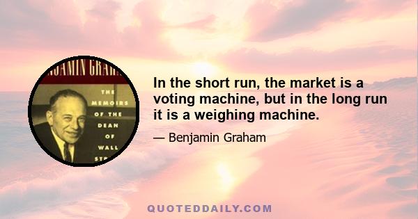 In the short run, the market is a voting machine, but in the long run it is a weighing machine.