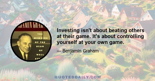 Investing isn't about beating others at their game. It's about controlling yourself at your own game.