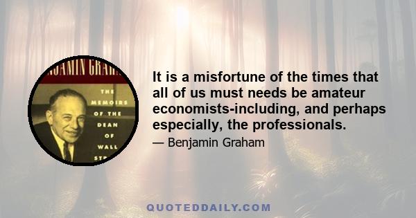 It is a misfortune of the times that all of us must needs be amateur economists-including, and perhaps especially, the professionals.