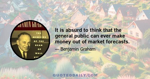 It is absurd to think that the general public can ever make money out of market forecasts.