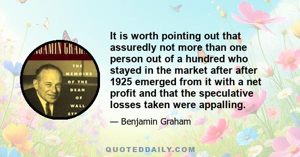 It is worth pointing out that assuredly not more than one person out of a hundred who stayed in the market after after 1925 emerged from it with a net profit and that the speculative losses taken were appalling.