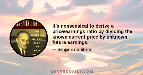 It's nonsensical to derive a price/earnings ratio by dividing the known current price by unknown future earnings.