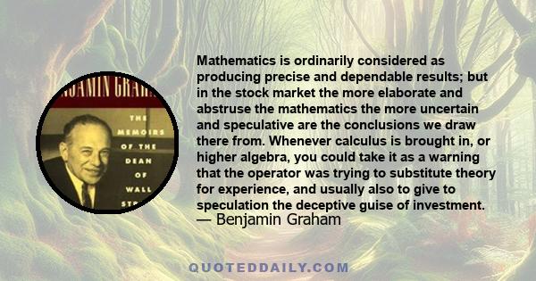 Mathematics is ordinarily considered as producing precise and dependable results; but in the stock market the more elaborate and abstruse the mathematics the more uncertain and speculative are the conclusions we draw