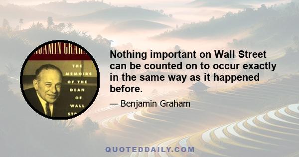 Nothing important on Wall Street can be counted on to occur exactly in the same way as it happened before.