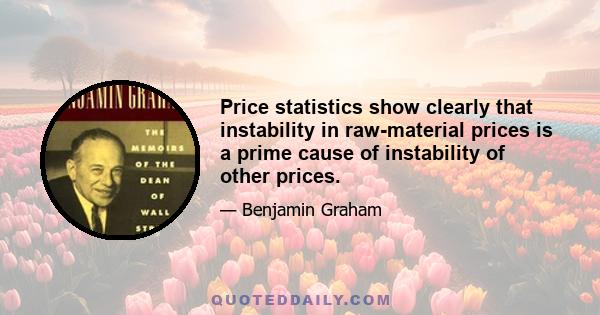 Price statistics show clearly that instability in raw-material prices is a prime cause of instability of other prices.