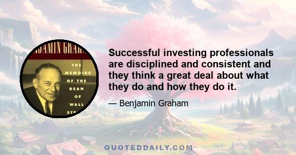 Successful investing professionals are disciplined and consistent and they think a great deal about what they do and how they do it.