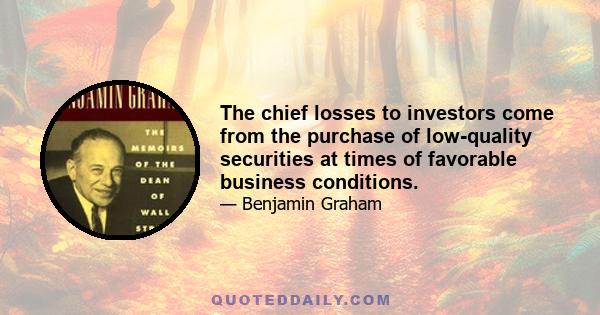 The chief losses to investors come from the purchase of low-quality securities at times of favorable business conditions.