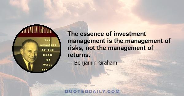 The essence of investment management is the management of risks, not the management of returns.