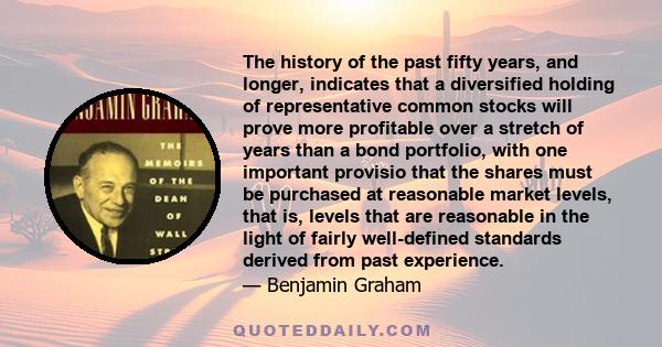 The history of the past fifty years, and longer, indicates that a diversified holding of representative common stocks will prove more profitable over a stretch of years than a bond portfolio, with one important provisio 