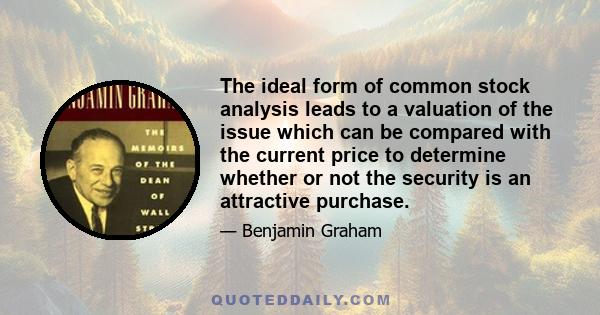 The ideal form of common stock analysis leads to a valuation of the issue which can be compared with the current price to determine whether or not the security is an attractive purchase.