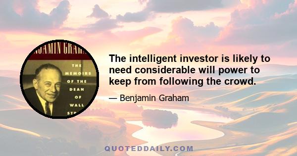 The intelligent investor is likely to need considerable will power to keep from following the crowd.