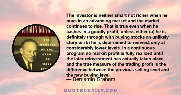 The investor is neither smart not richer when he buys in an advancing market and the market continues to rise. That is true even when he cashes in a goodly profit, unless either (a) he is definitely through with buying