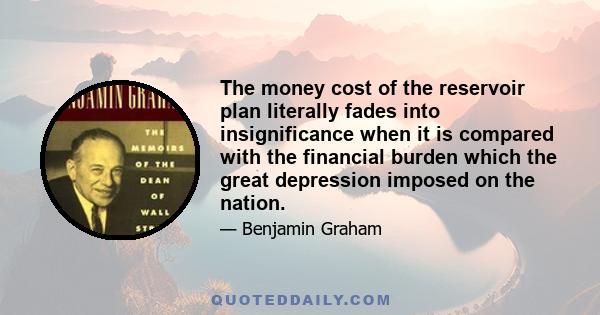 The money cost of the reservoir plan literally fades into insignificance when it is compared with the financial burden which the great depression imposed on the nation.