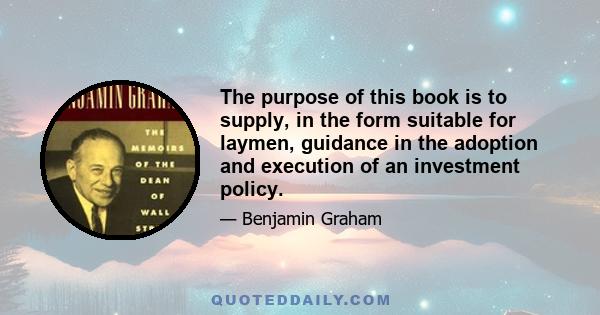 The purpose of this book is to supply, in the form suitable for laymen, guidance in the adoption and execution of an investment policy.