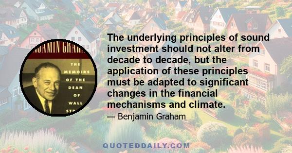 The underlying principles of sound investment should not alter from decade to decade, but the application of these principles must be adapted to significant changes in the financial mechanisms and climate.