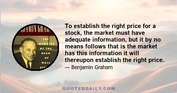 To establish the right price for a stock, the market must have adequate information, but it by no means follows that is the market has this information it will thereupon establish the right price.