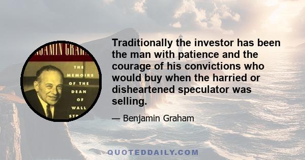 Traditionally the investor has been the man with patience and the courage of his convictions who would buy when the harried or disheartened speculator was selling.