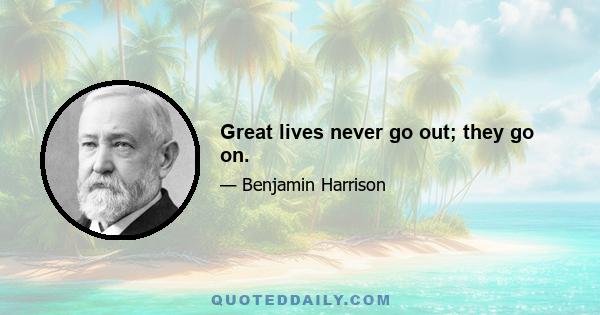 Great lives never go out; they go on.