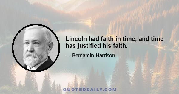 Lincoln had faith in time, and time has justified his faith.