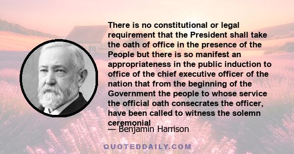 There is no constitutional or legal requirement that the President shall take the oath of office in the presence of the People but there is so manifest an appropriateness in the public induction to office of the chief