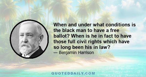 When and under what conditions is the black man to have a free ballot? When is he in fact to have those full civil rights which have so long been his in law?