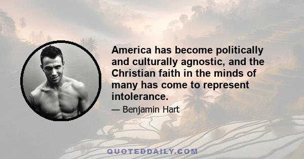 America has become politically and culturally agnostic, and the Christian faith in the minds of many has come to represent intolerance.