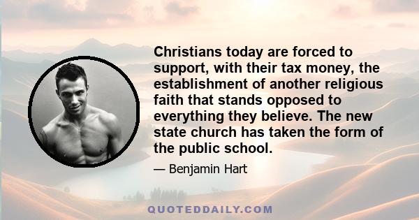 Christians today are forced to support, with their tax money, the establishment of another religious faith that stands opposed to everything they believe. The new state church has taken the form of the public school.