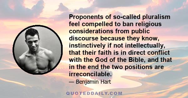 Proponents of so-called pluralism feel compelled to ban religious considerations from public discourse because they know, instinctively if not intellectually, that their faith is in direct conflict with the God of the