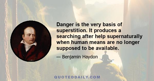 Danger is the very basis of superstition. It produces a searching after help supernaturally when human means are no longer supposed to be available.