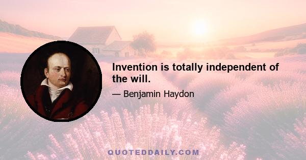 Invention is totally independent of the will.