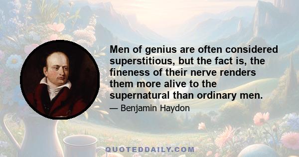 Men of genius are often considered superstitious, but the fact is, the fineness of their nerve renders them more alive to the supernatural than ordinary men.