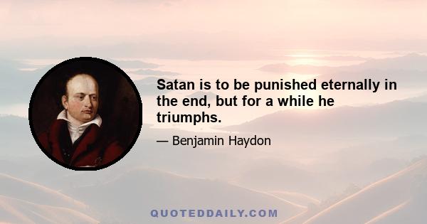 Satan is to be punished eternally in the end, but for a while he triumphs.