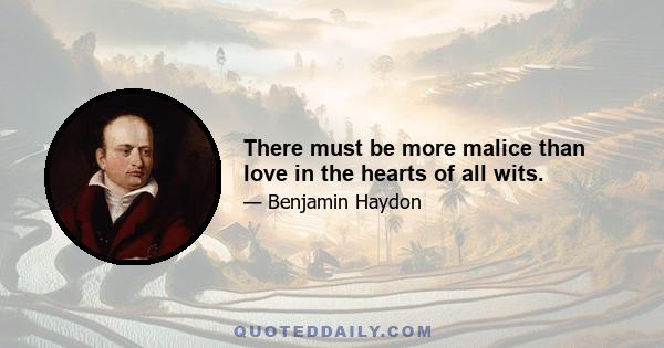 There must be more malice than love in the hearts of all wits.