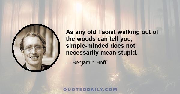 As any old Taoist walking out of the woods can tell you, simple-minded does not necessarily mean stupid.