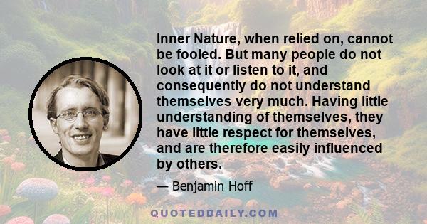 Inner Nature, when relied on, cannot be fooled. But many people do not look at it or listen to it, and consequently do not understand themselves very much. Having little understanding of themselves, they have little