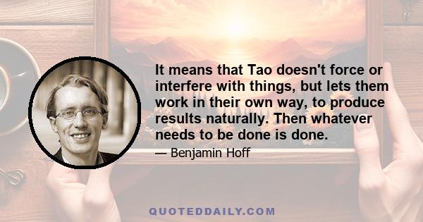 It means that Tao doesn't force or interfere with things, but lets them work in their own way, to produce results naturally. Then whatever needs to be done is done.